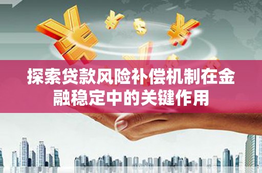 新疆探索贷款风险补偿机制在金融稳定中的关键作用