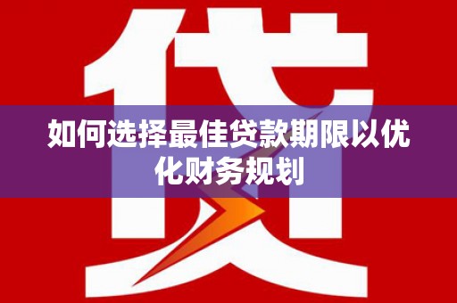 新疆如何选择最佳贷款期限以优化财务规划